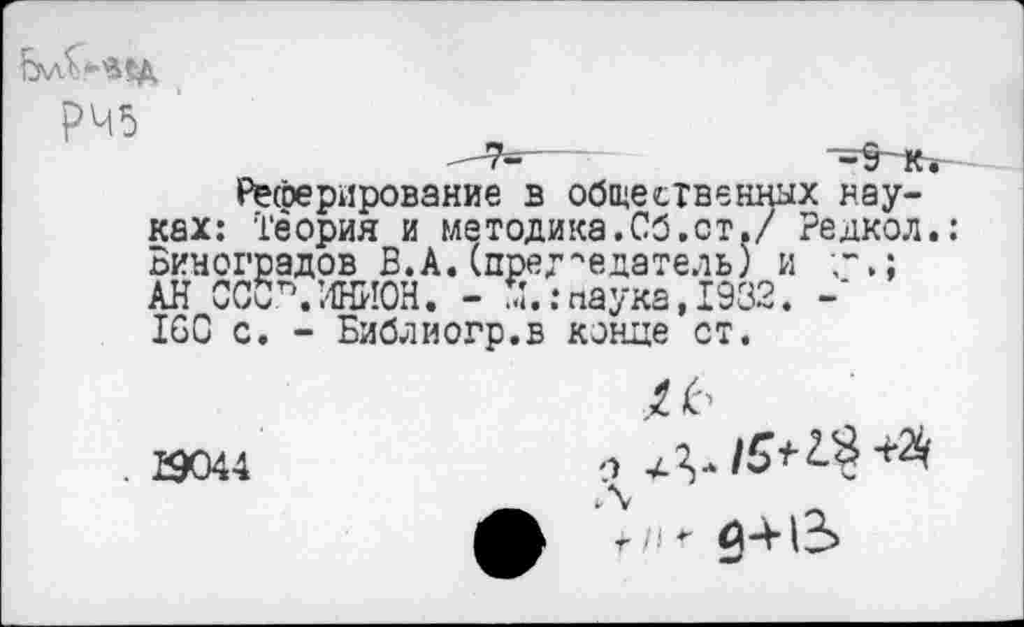 ﻿РЧ5	____
Реферирование в общественных науках: Теория и методика.Об.ст./ Редкол Виноградов В.А.(председатель) и г,; АН СССП.ИНИОН. - X .-паука, 1932. -* ЮС с. - Библиогр.в конце ст.
. £9044